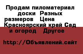 Продам пиломатериал:доски. Разных размеров › Цена ­ 1 000 - Красноярский край Сад и огород » Другое   